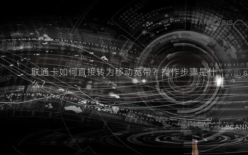 联通卡如何直接转为移动宽带？操作步骤是什么？