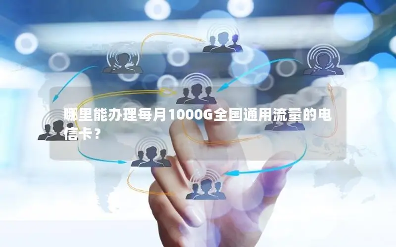 哪里能办理每月1000G全国通用流量的电信卡？