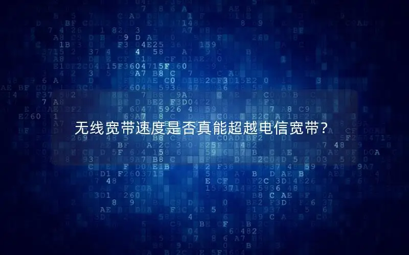 无线宽带速度是否真能超越电信宽带？