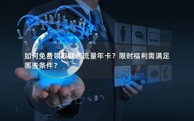 如何免费领取联通流量年卡？限时福利需满足哪些条件？