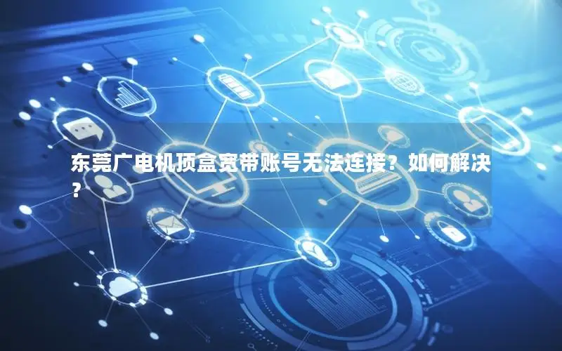 东莞广电机顶盒宽带账号无法连接？如何解决？