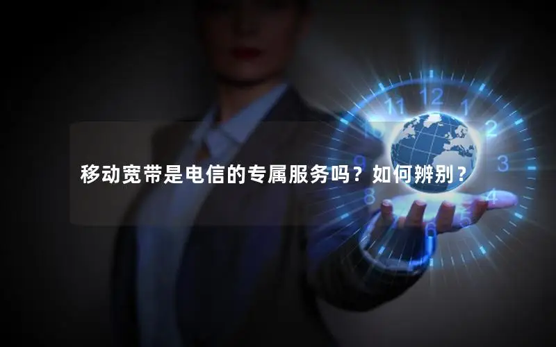 移动宽带是电信的专属服务吗？如何辨别？