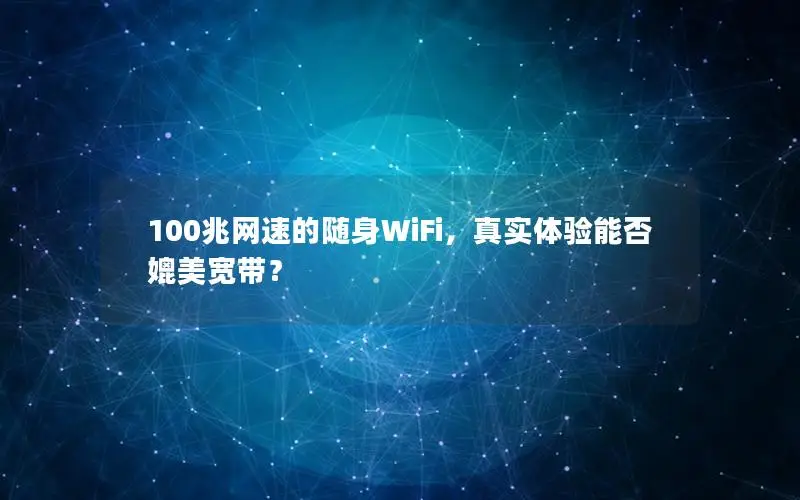 100兆网速的随身WiFi，真实体验能否媲美宽带？