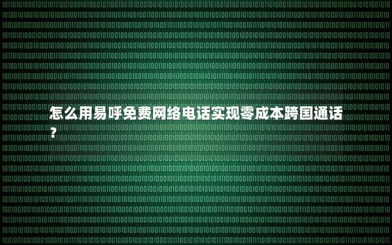 怎么用易呼免费网络电话实现零成本跨国通话？