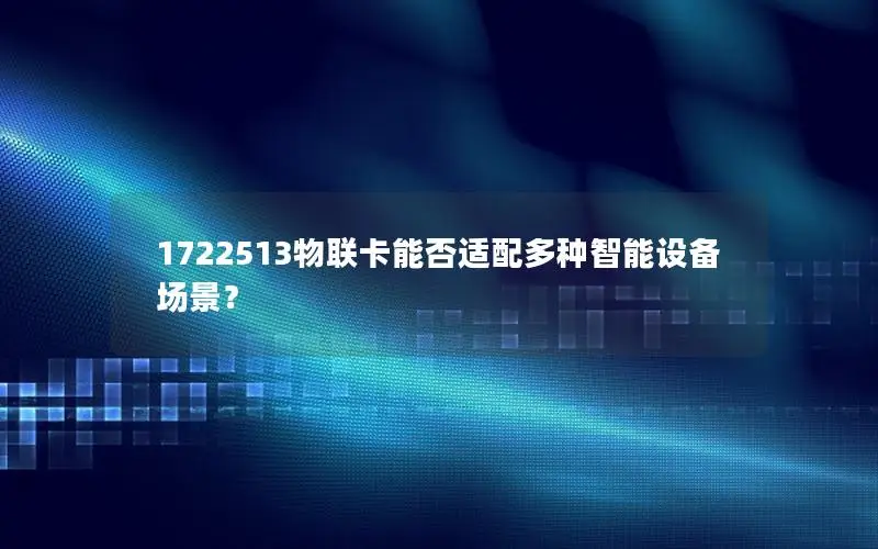 1722513物联卡能否适配多种智能设备场景？