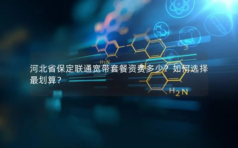 河北省保定联通宽带套餐资费多少？如何选择最划算？