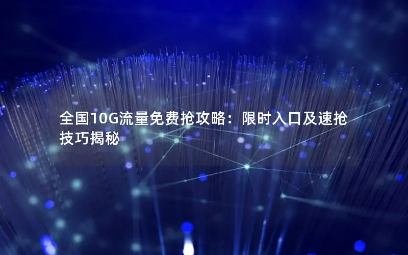 全国10G流量免费抢攻略：限时入口及速抢技巧揭秘