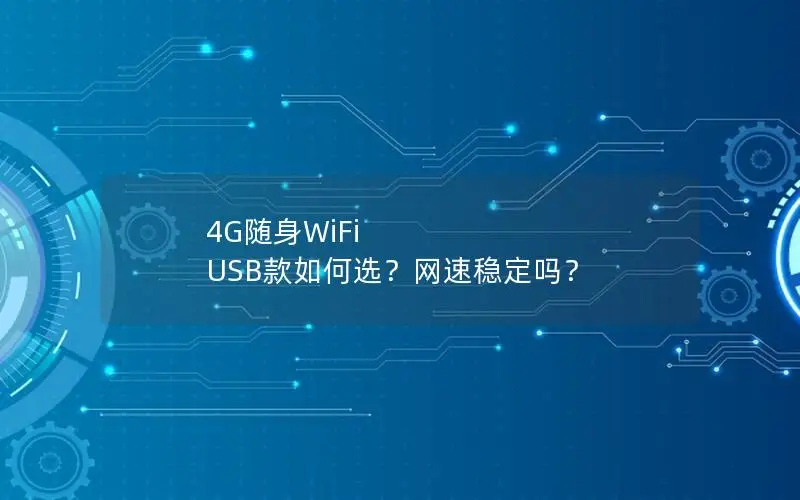 4G随身WiFi USB款如何选？网速稳定吗？