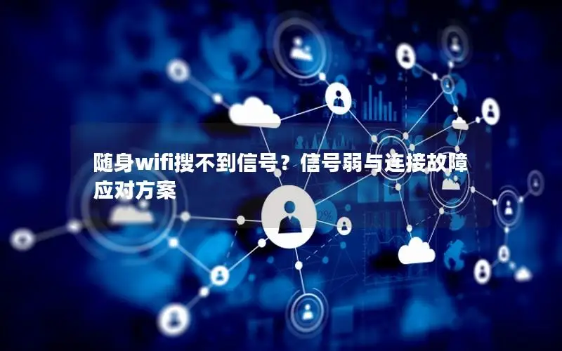 随身wifi搜不到信号？信号弱与连接故障应对方案