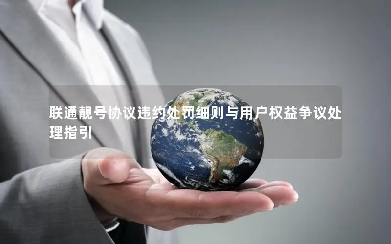 联通靓号协议违约处罚细则与用户权益争议处理指引