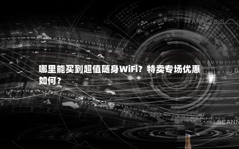 哪里能买到超值随身WiFi？特卖专场优惠如何？