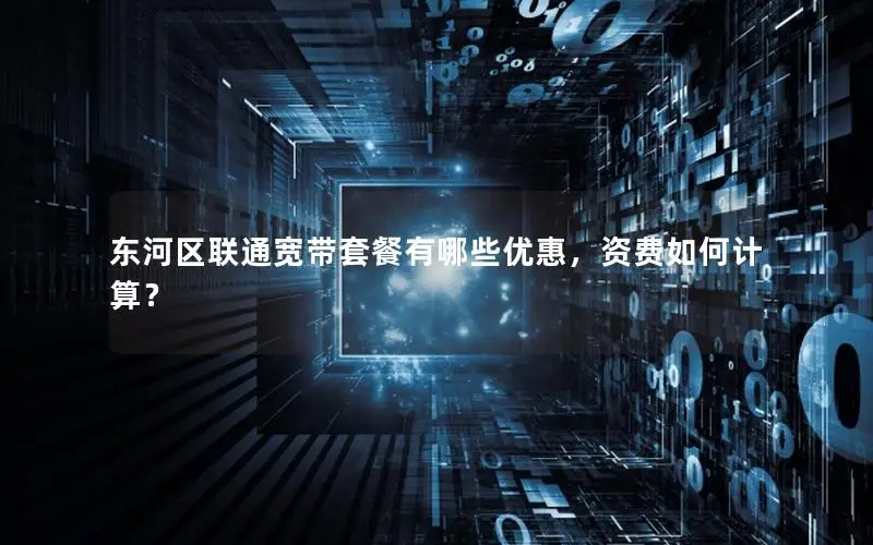 东河区联通宽带套餐有哪些优惠，资费如何计算？