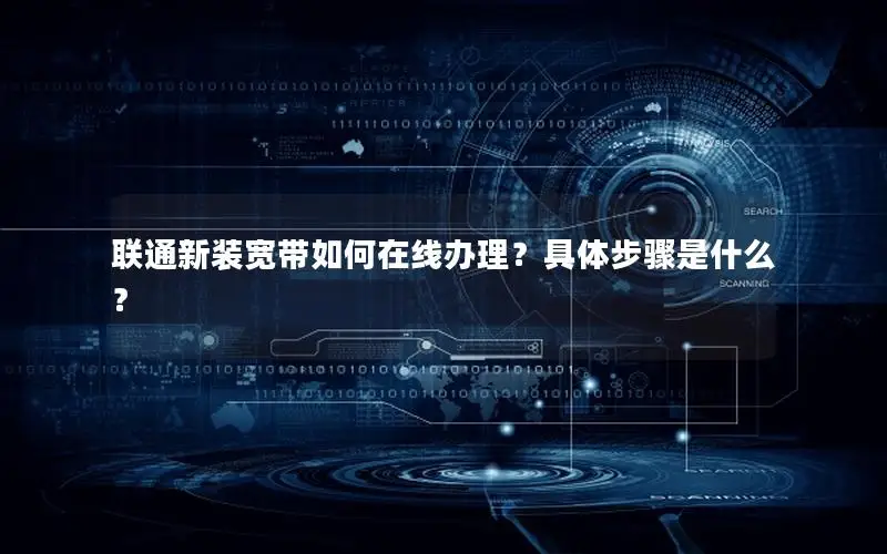 联通新装宽带如何在线办理？具体步骤是什么？