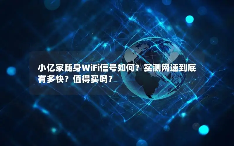 小亿家随身WiFi信号如何？实测网速到底有多快？值得买吗？
