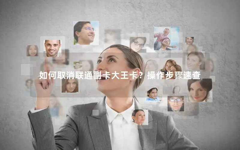 如何取消联通副卡大王卡？操作步骤速查