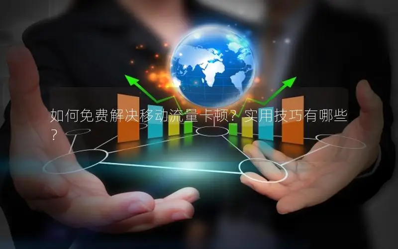 如何免费解决移动流量卡顿？实用技巧有哪些？