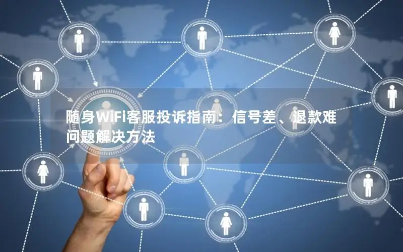 随身WiFi客服投诉指南：信号差、退款难问题解决方法