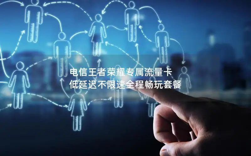 电信王者荣耀专属流量卡 低延迟不限速全程畅玩套餐