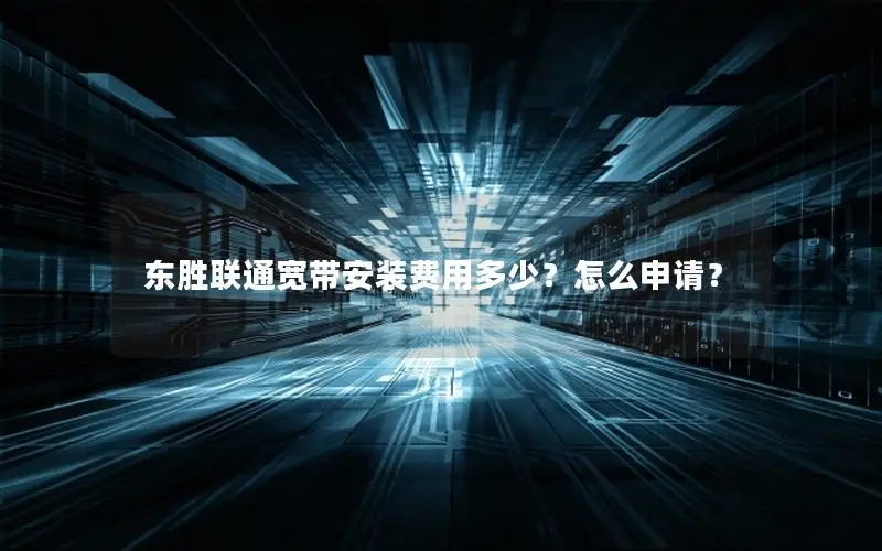 东胜联通宽带安装费用多少？怎么申请？