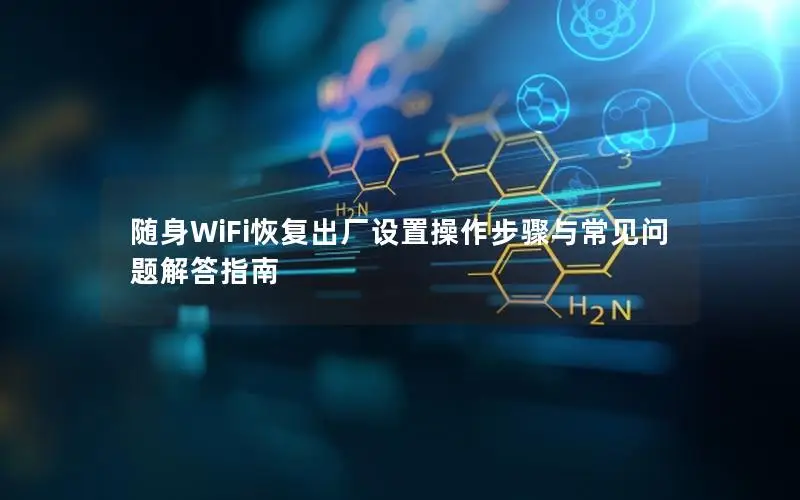 随身WiFi恢复出厂设置操作步骤与常见问题解答指南