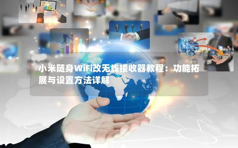 小米随身WiFi改无线接收器教程：功能拓展与设置方法详解