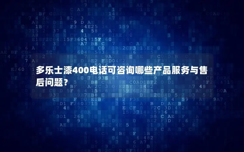 多乐士漆400电话可咨询哪些产品服务与售后问题？