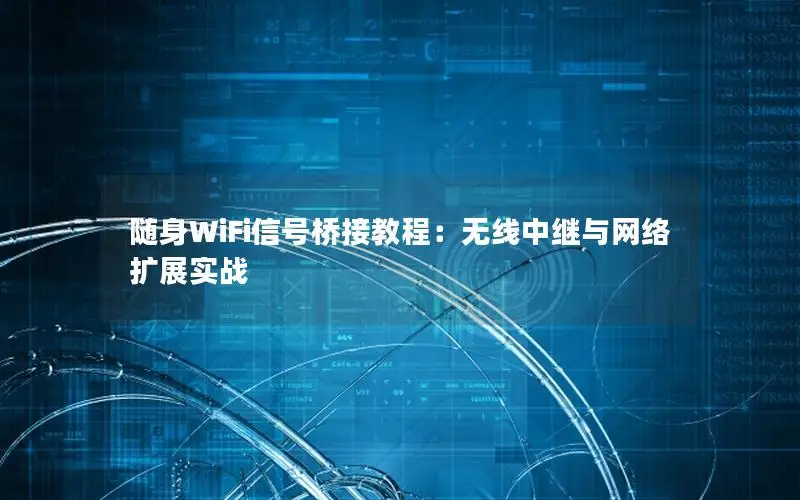 随身WiFi信号桥接教程：无线中继与网络扩展实战