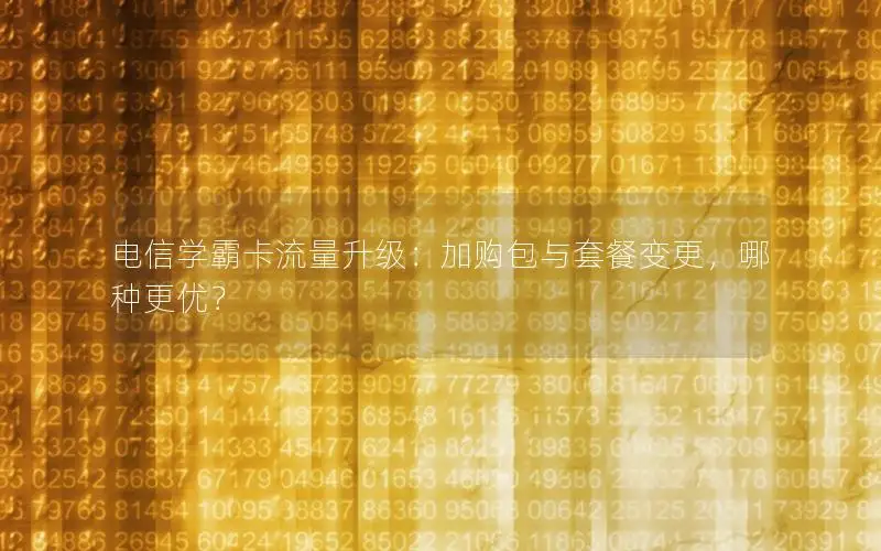 电信学霸卡流量升级：加购包与套餐变更，哪种更优？