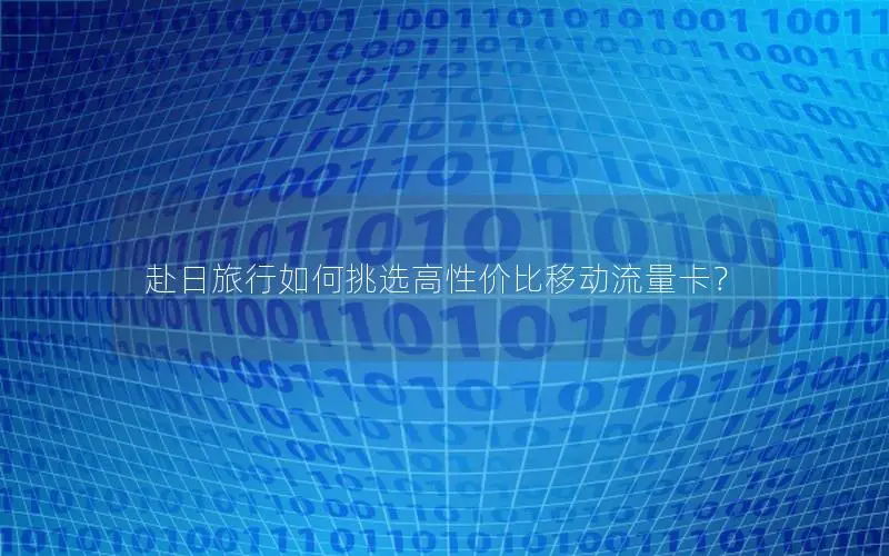 赴日旅行如何挑选高性价比移动流量卡？