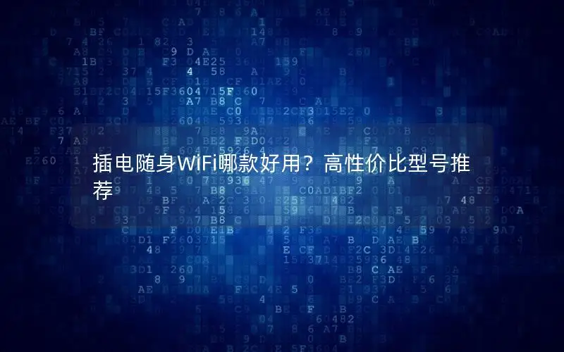 插电随身WiFi哪款好用？高性价比型号推荐