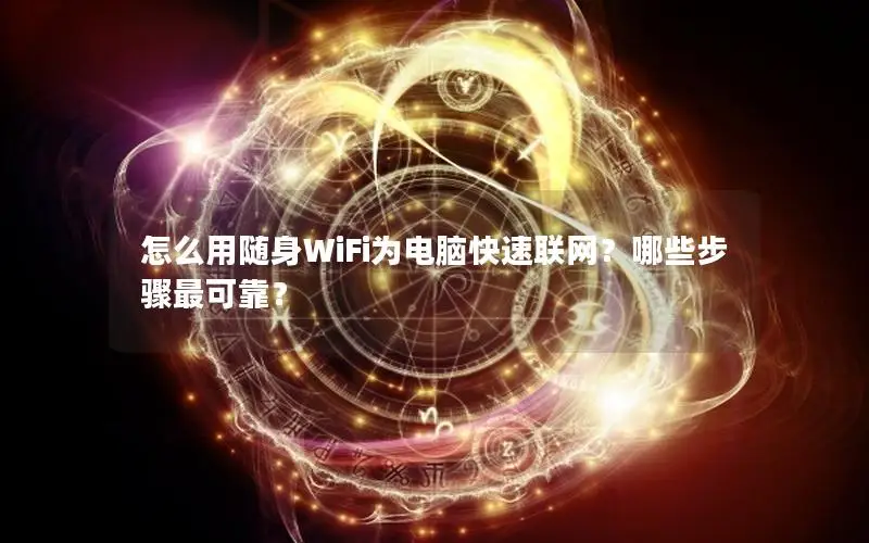 怎么用随身WiFi为电脑快速联网？哪些步骤最可靠？