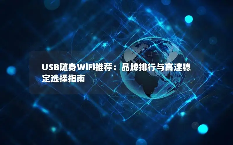 USB随身WiFi推荐：品牌排行与高速稳定选择指南