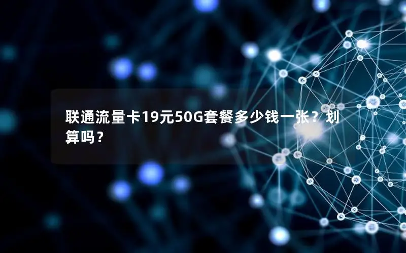 联通流量卡19元50G套餐多少钱一张？划算吗？