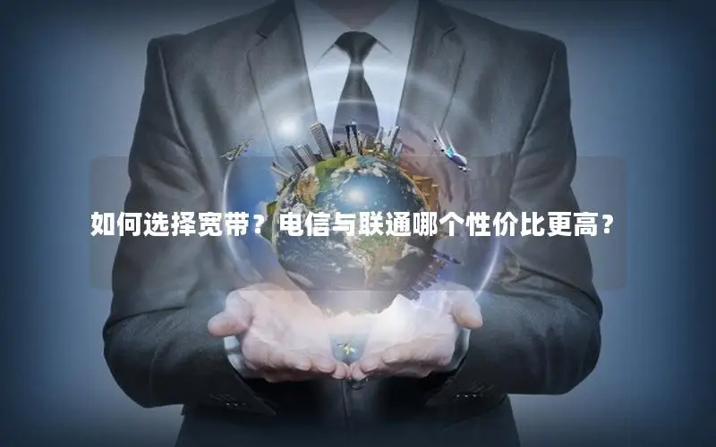 如何选择宽带？电信与联通哪个性价比更高？