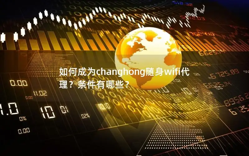 如何成为changhong随身wifi代理？条件有哪些？