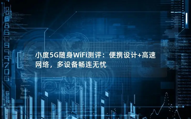 小度5G随身WiFi测评：便携设计+高速网络，多设备畅连无忧