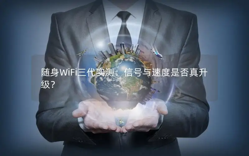 随身WiFi三代实测：信号与速度是否真升级？