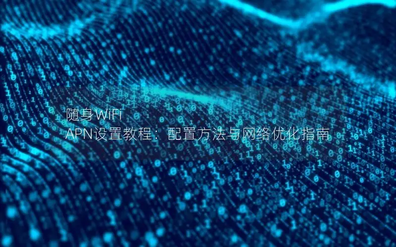 随身WiFi APN设置教程：配置方法与网络优化指南