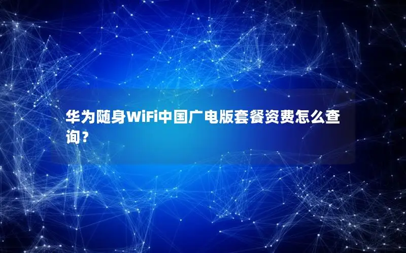 华为随身WiFi中国广电版套餐资费怎么查询？