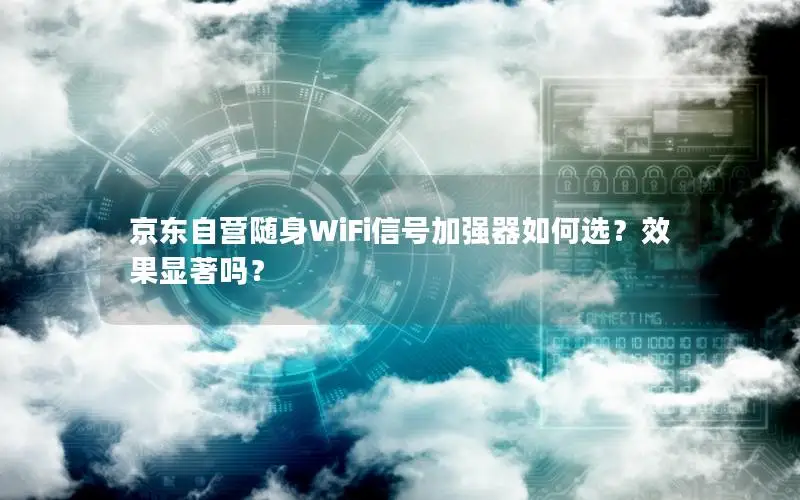 京东自营随身WiFi信号加强器如何选？效果显著吗？