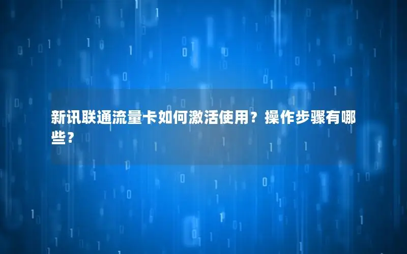 新讯联通流量卡如何激活使用？操作步骤有哪些？