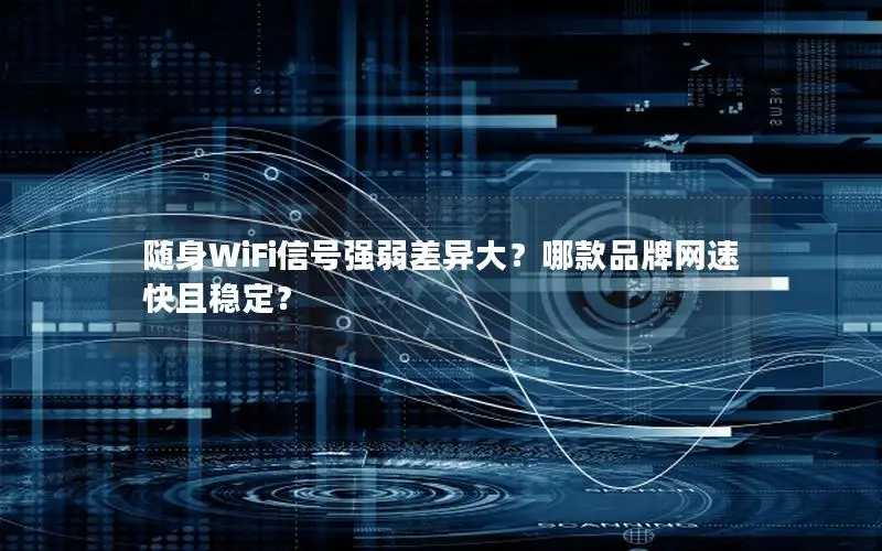 随身WiFi信号强弱差异大？哪款品牌网速快且稳定？