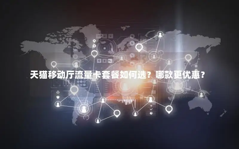 天猫移动厅流量卡套餐如何选？哪款更优惠？