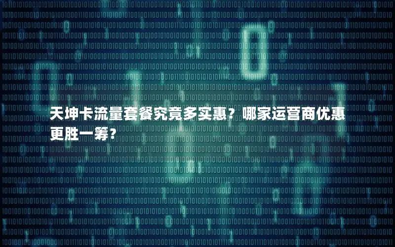 天坤卡流量套餐究竟多实惠？哪家运营商优惠更胜一筹？