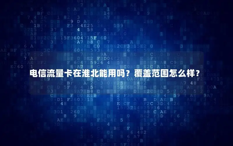 电信流量卡在淮北能用吗？覆盖范围怎么样？