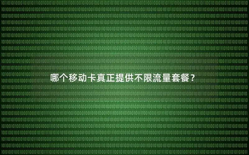 哪个移动卡真正提供不限流量套餐？