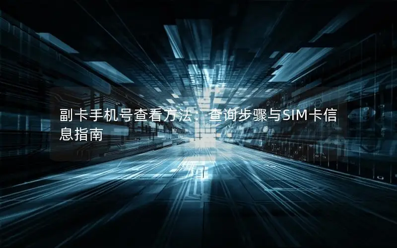 副卡手机号查看方法：查询步骤与SIM卡信息指南