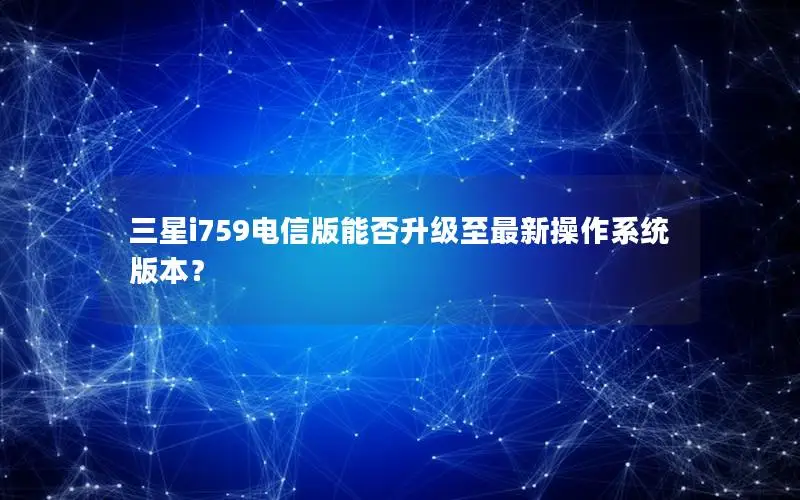 三星i759电信版能否升级至最新操作系统版本？