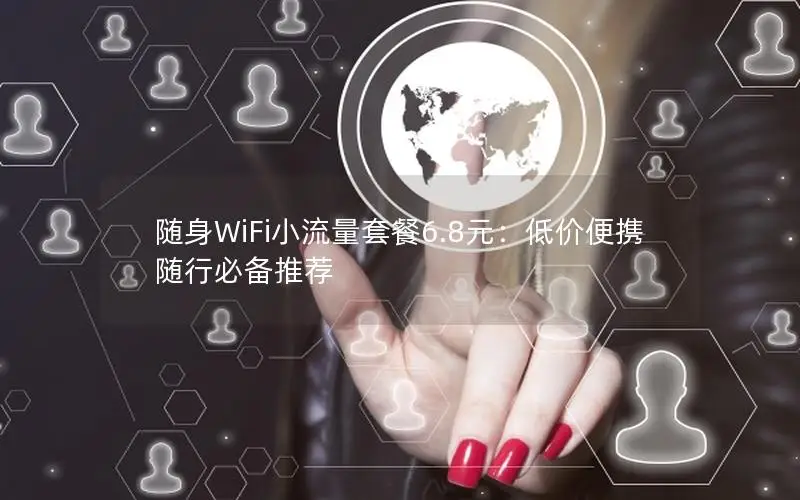 随身WiFi小流量套餐6.8元：低价便携随行必备推荐