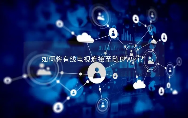 如何将有线电视连接至随身WiFi？
